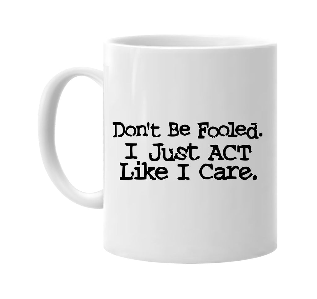 dont be fooled i just act like i care signature outlet novelty coffee cup mug graphic gift ideas gifts for the family mom dad