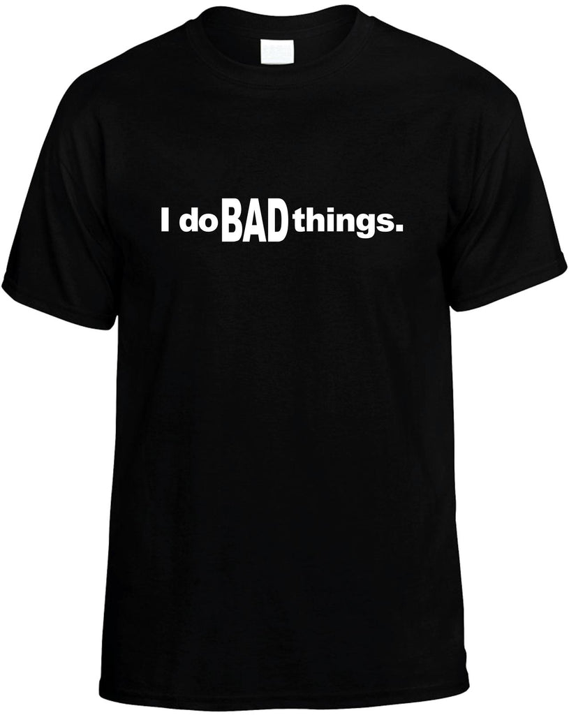 i do bad things mens funny t-shirt black