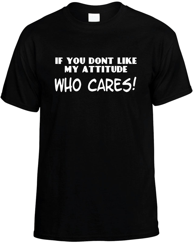 if you donÃ¢â‚¬â„¢t like my attitude who cares mens funny t-shirt black