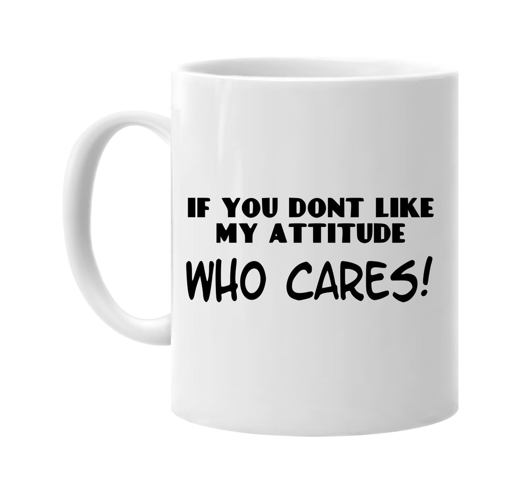 if you donâ€™t like my attitude who cares signature outlet novelty coffee cup mug graphic gift ideas gifts for the family mom dad