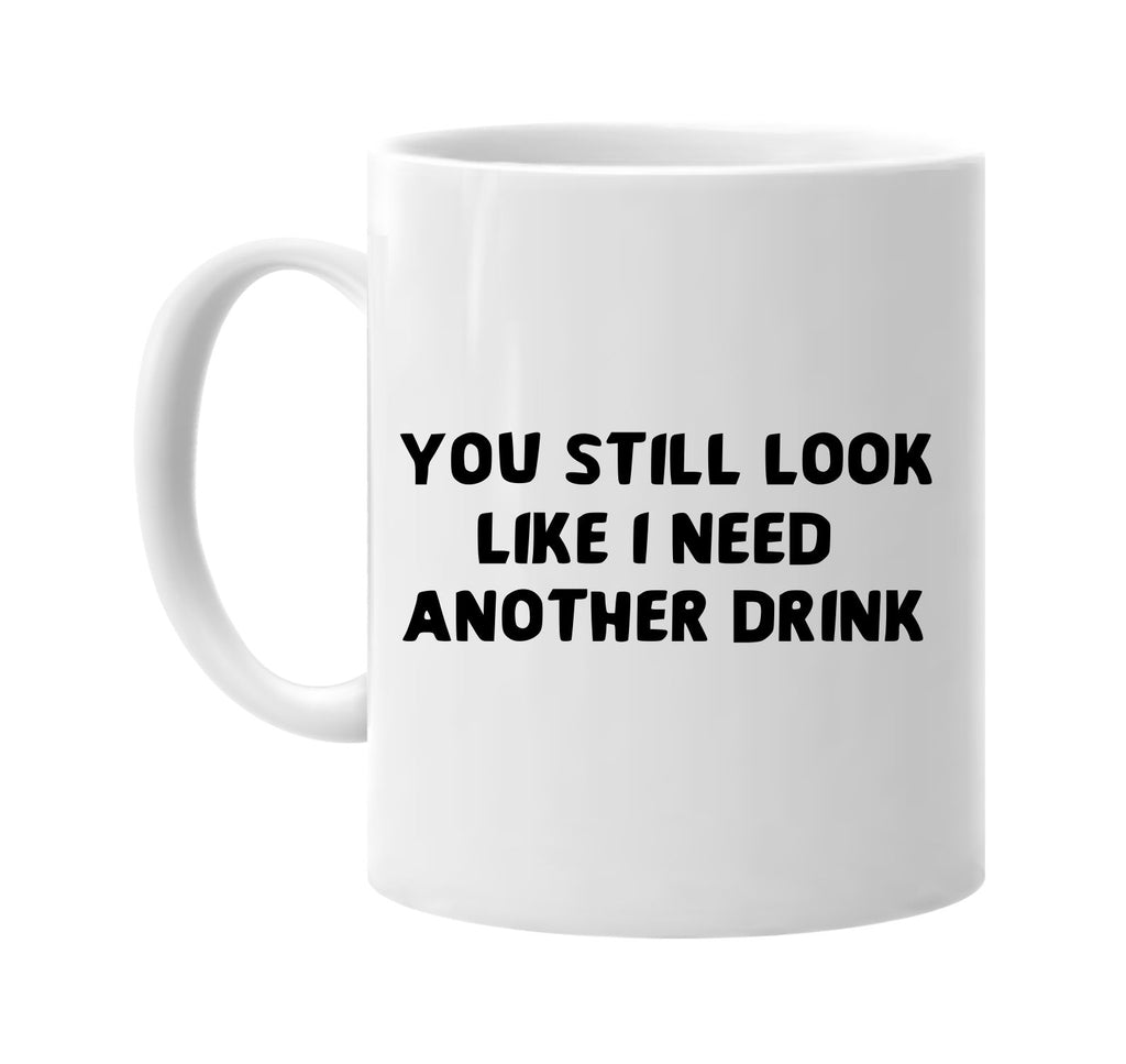 you still look like i need another drink signature outlet novelty coffee cup mug graphic gift ideas gifts for the family mom dad