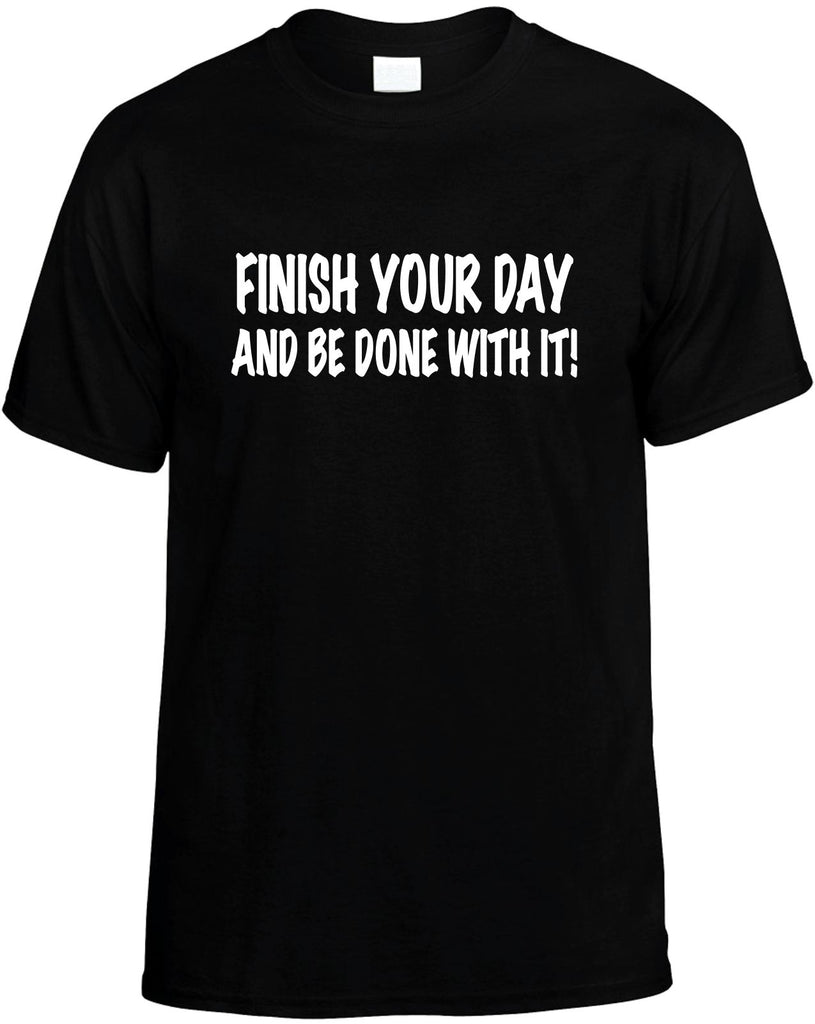 finish your day and be done with it mens funny t-shirt black