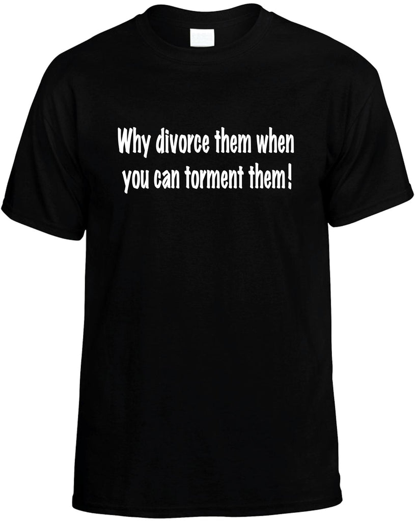 why divorce them when you can torment them mens funny t-shirt black