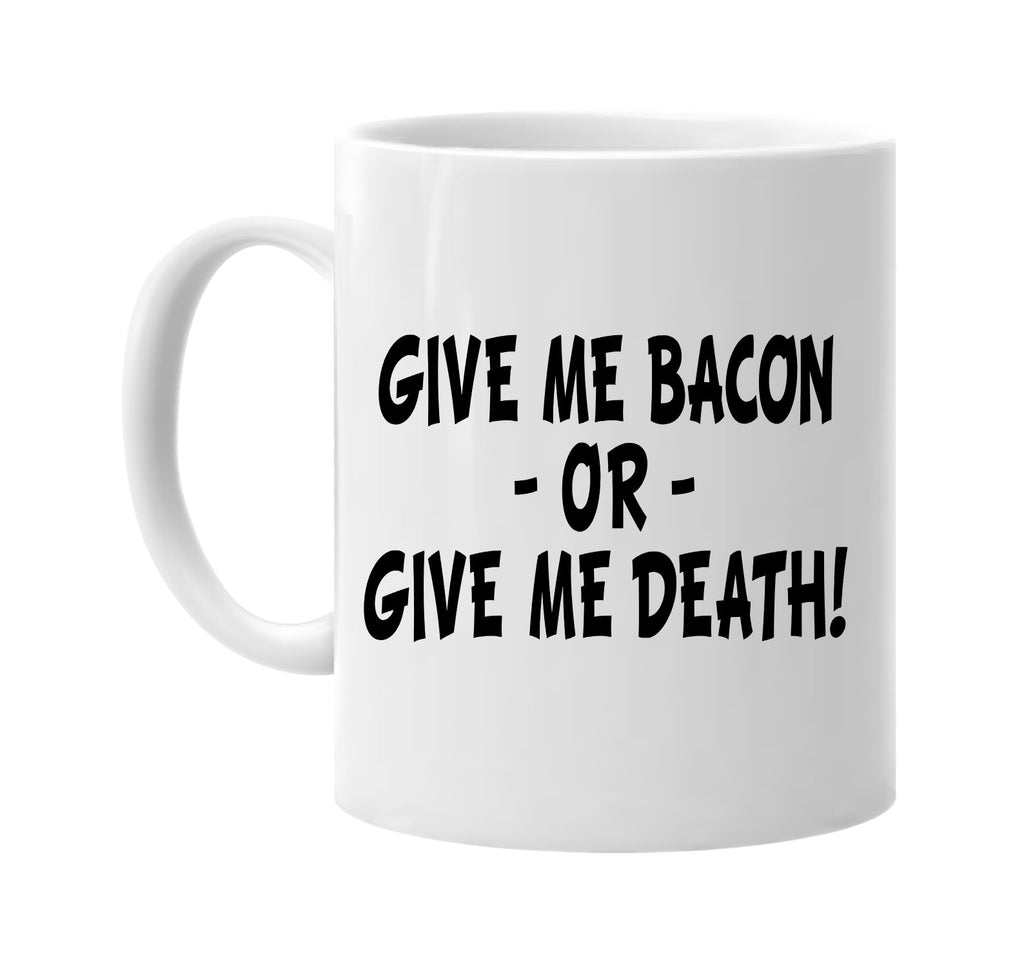 give me bacon or give me death signature outlet novelty coffee cup mug graphic gift ideas gifts for the family mom dad