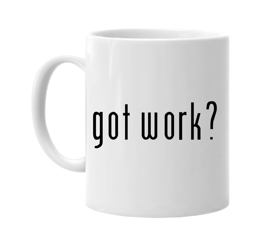 got work? work career signature outlet novelty coffee cup mug graphic gift ideas gifts for the family mom dad