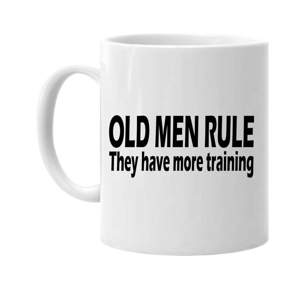 old men rule they have more training signature outlet novelty coffee cup mug graphic gift ideas gifts for the family mom dad