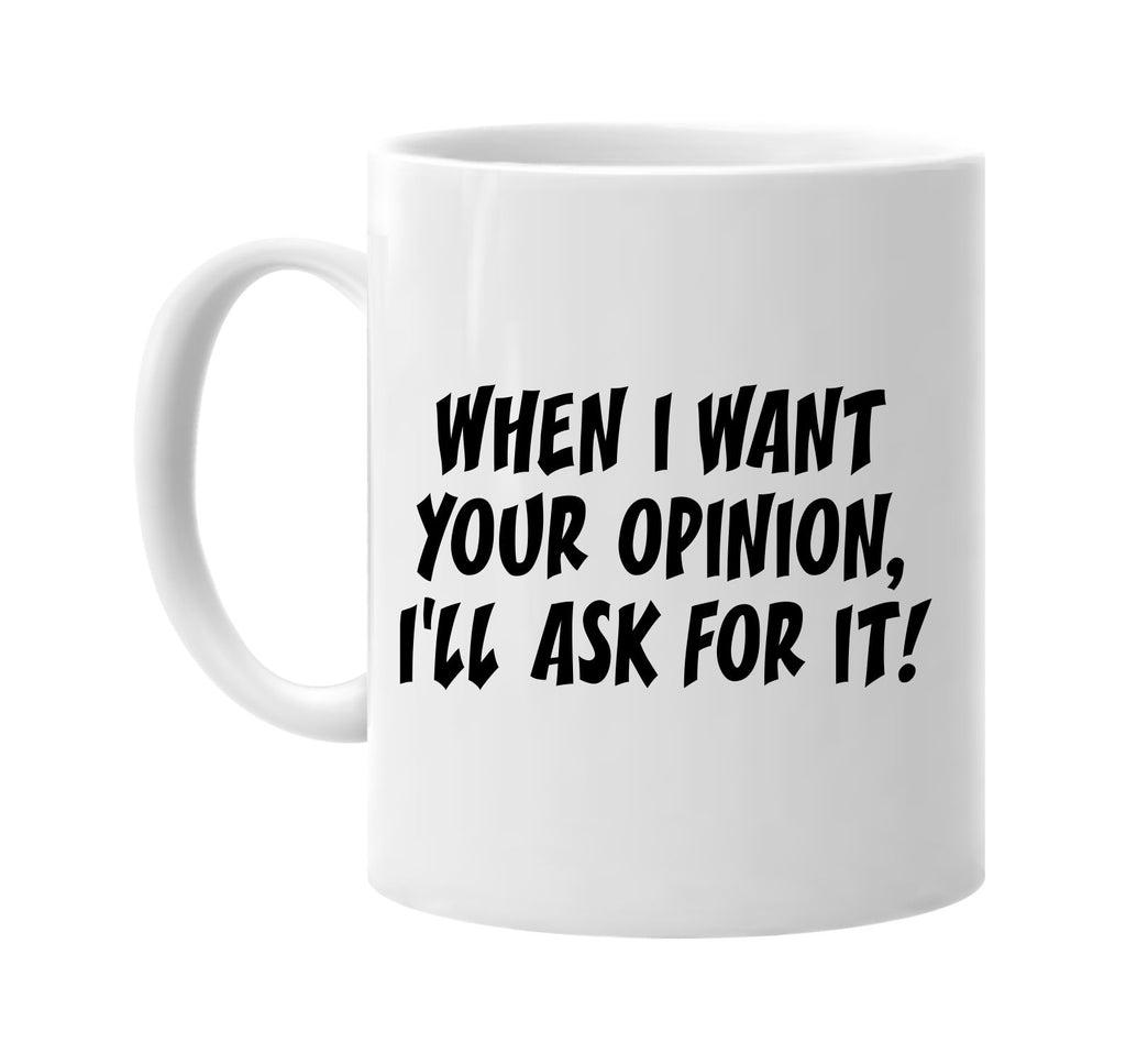 when i want your opinion ill ask for it signature outlet novelty coffee cup mug graphic gift ideas gifts for the family mom dad