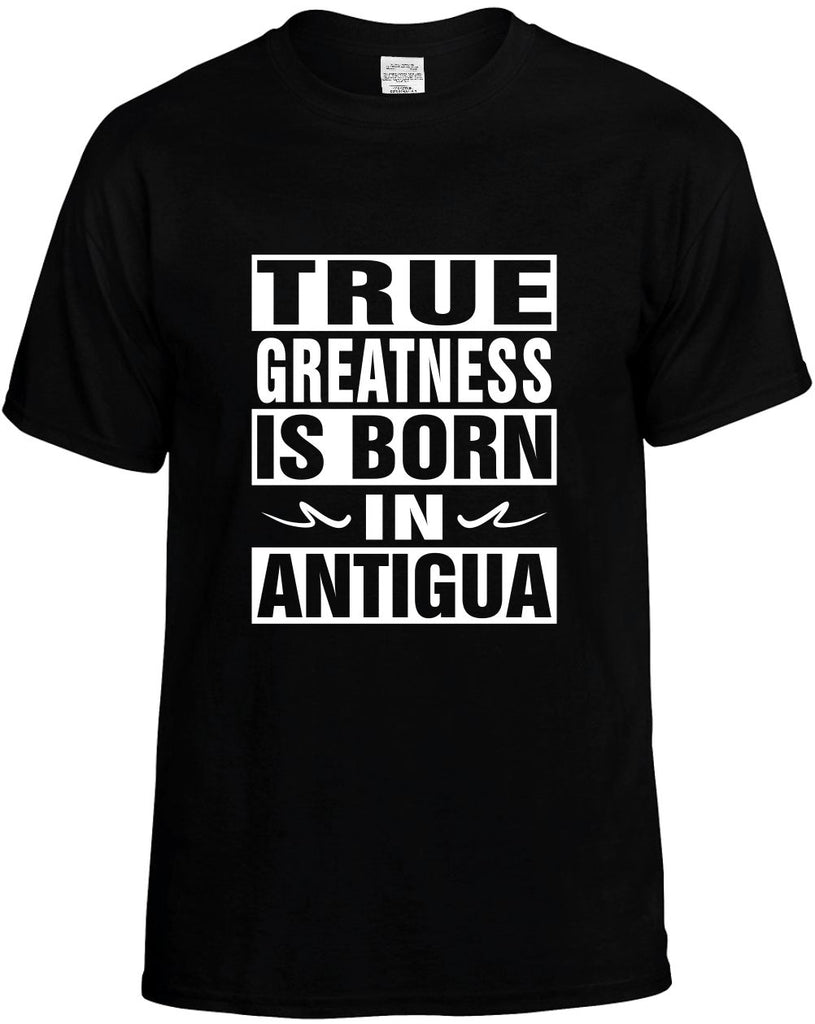 true greatness is born in antigua mens funny t-shirt black