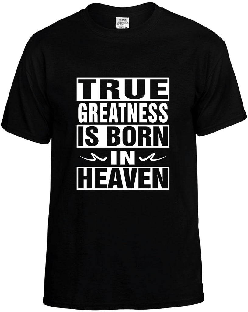 true greatness is born in heaven mens funny t-shirt black