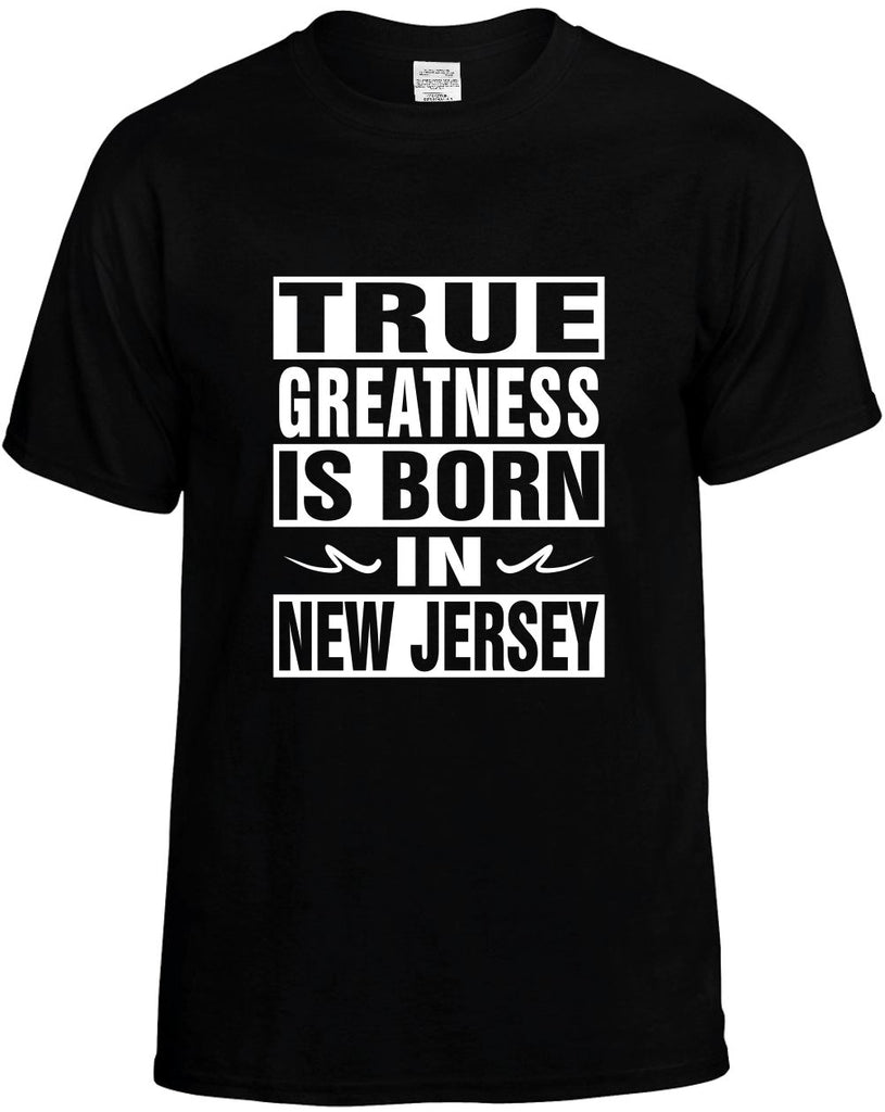 true greatness is born in new jersey mens funny t-shirt black