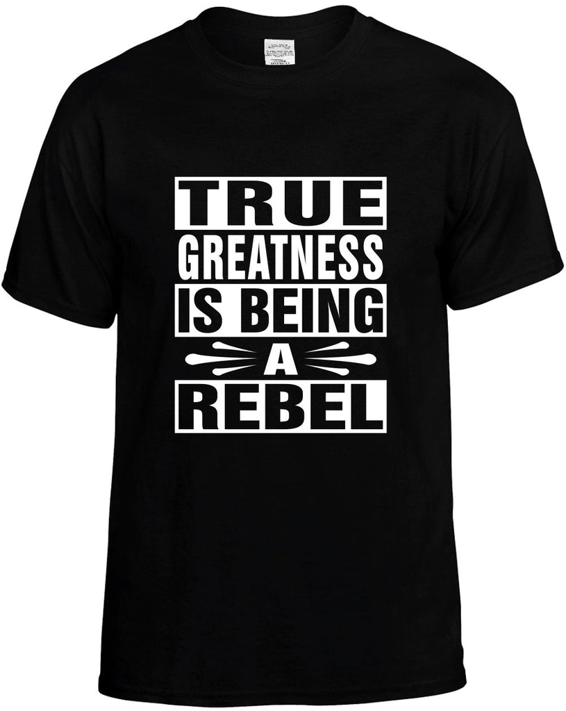 true greatness is being a rebel mens funny t-shirt black