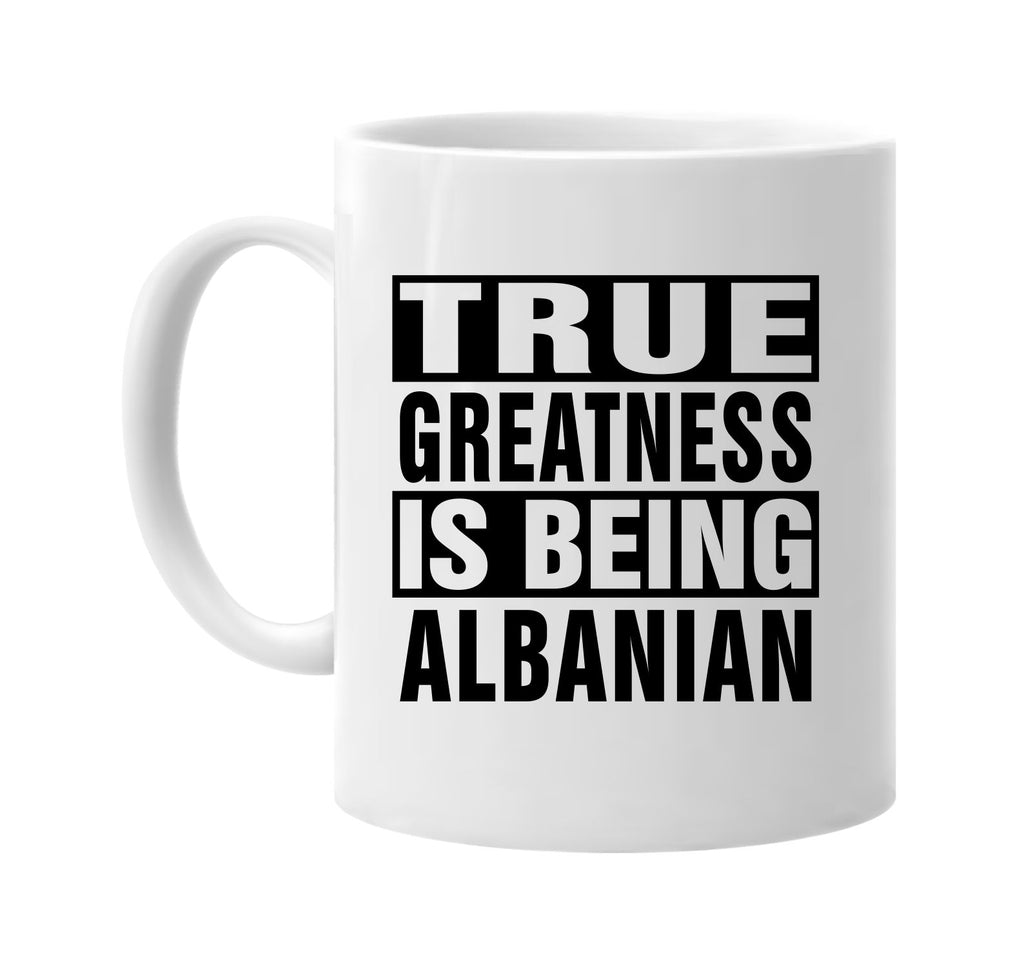 true greatness is being albanian signature outlet novelty coffee cup mug graphic gift ideas gifts for the family mom dad