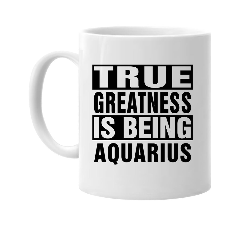 true greatness is being aquarius signature outlet novelty coffee cup mug graphic gift ideas gifts for the family mom dad