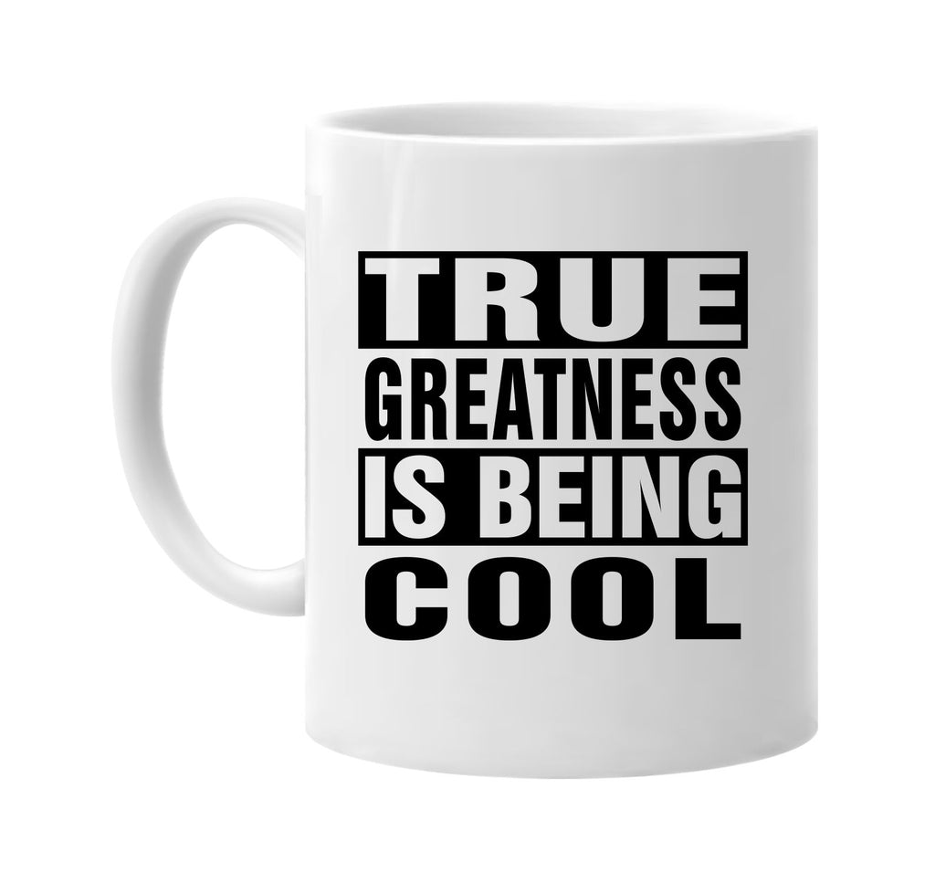 true greatness is being cool signature outlet novelty coffee cup mug graphic gift ideas gifts for the family mom dad