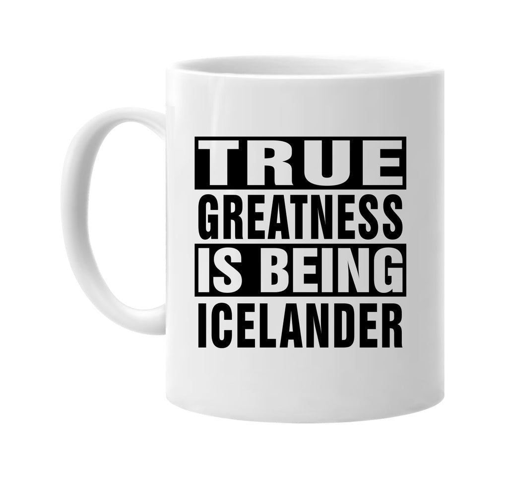 true greatness is being icelander signature outlet novelty coffee cup mug graphic gift ideas gifts for the family mom dad