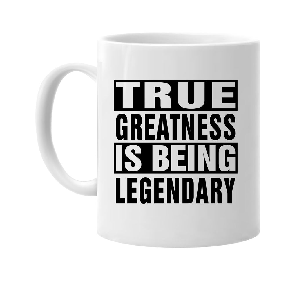 true greatness is being legendary signature outlet novelty coffee cup mug graphic gift ideas gifts for the family mom dad