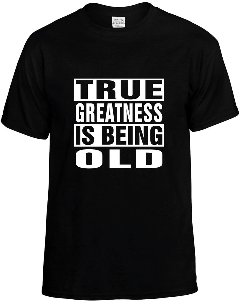 true greatness is being old mens funny t-shirt black