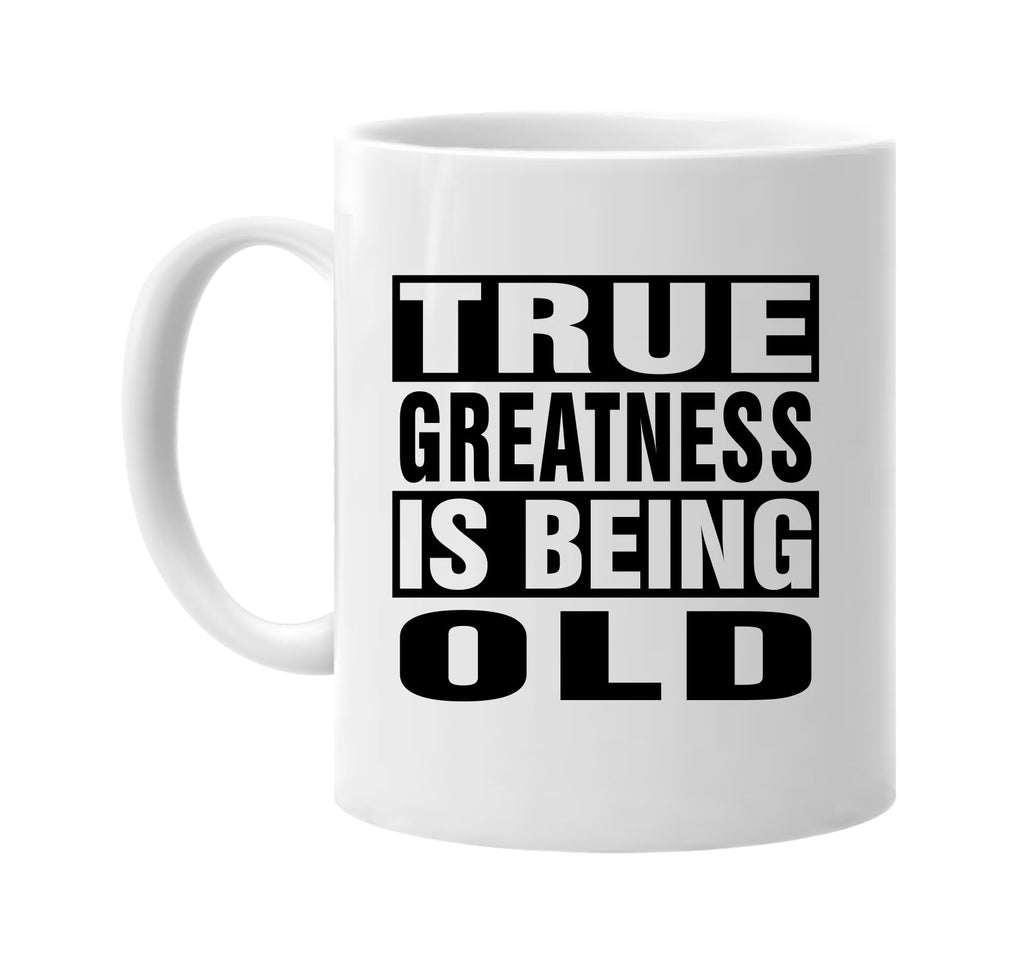 true greatness is being old signature outlet novelty coffee cup mug graphic gift ideas gifts for the family mom dad