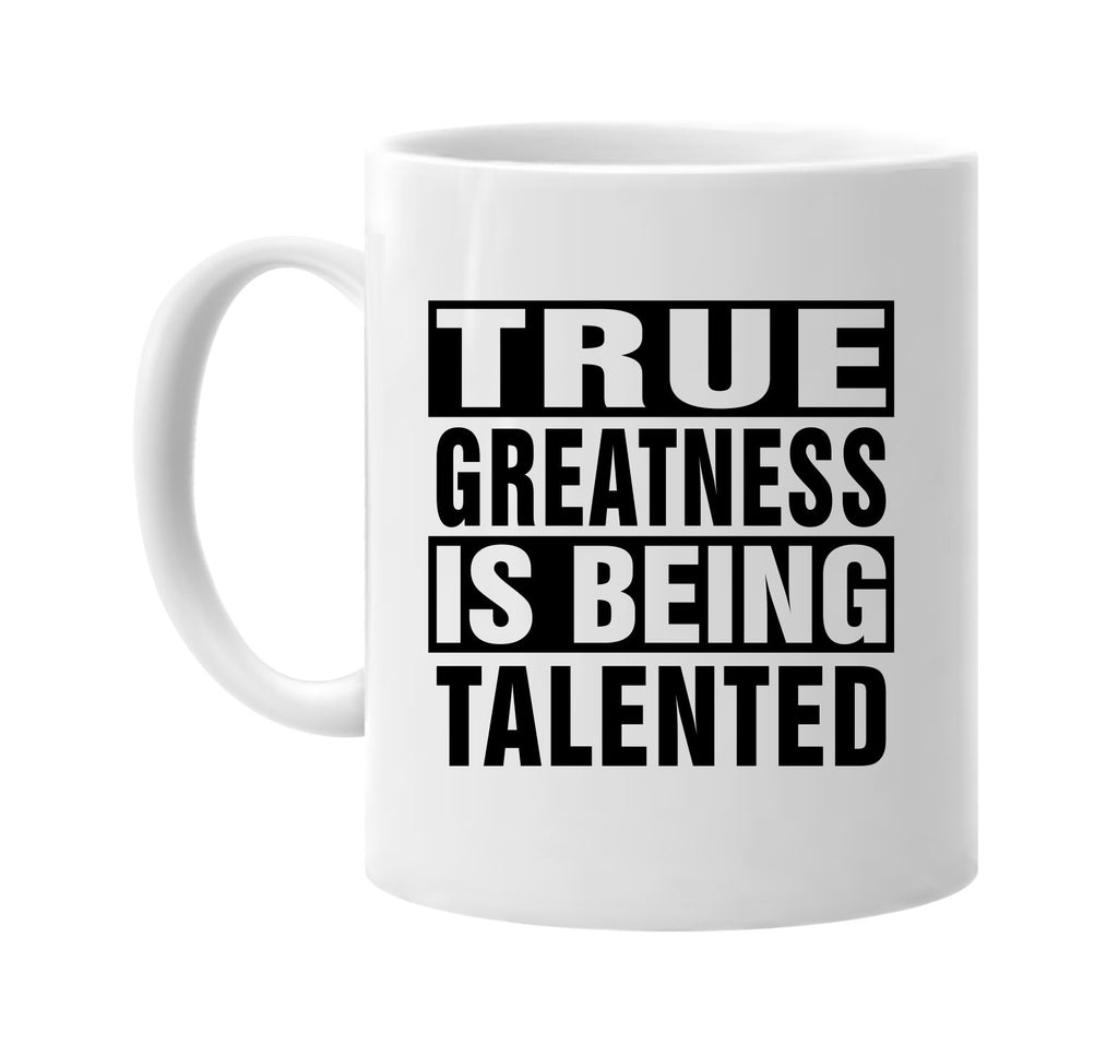 true greatness is being talented signature outlet novelty coffee cup mug graphic gift ideas gifts for the family mom dad