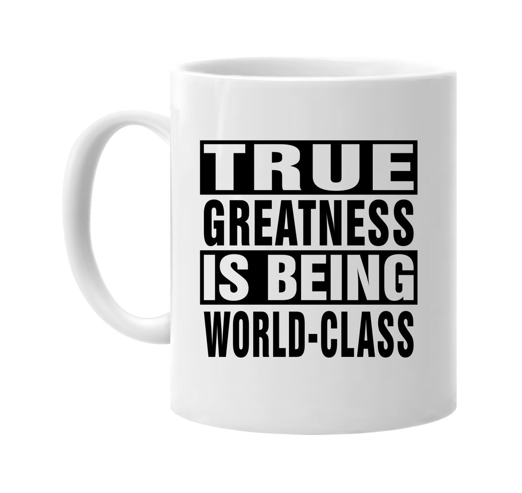 true greatness is being world-class signature outlet novelty coffee cup mug graphic gift ideas gifts for the family mom dad