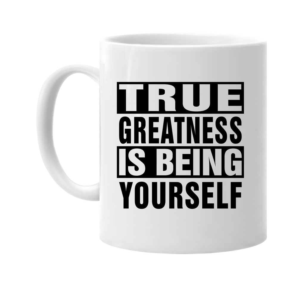 true greatness is being yourself signature outlet novelty coffee cup mug graphic gift ideas gifts for the family mom dad