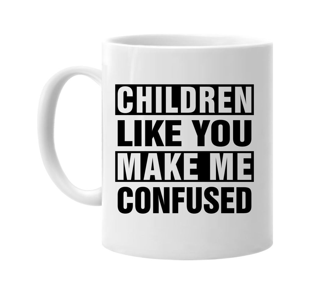 children like you make me confused signature outlet novelty coffee cup mug graphic gift ideas gifts for the family mom dad