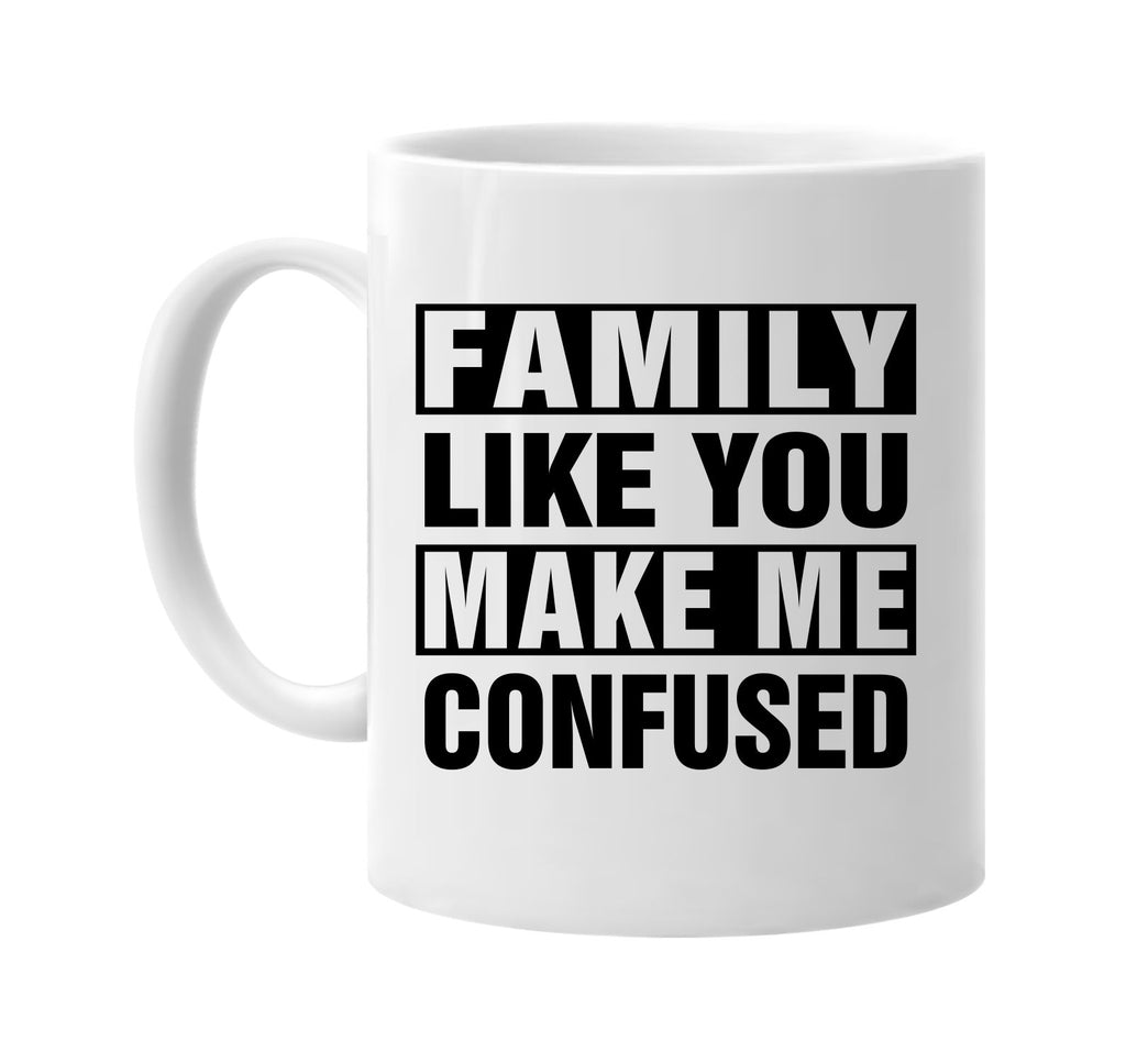 family like you make me confused signature outlet novelty coffee cup mug graphic gift ideas gifts for the family mom dad