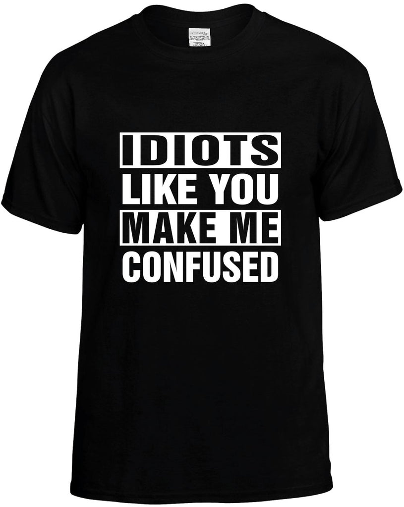 idiots like you make me confused mens funny t-shirt black