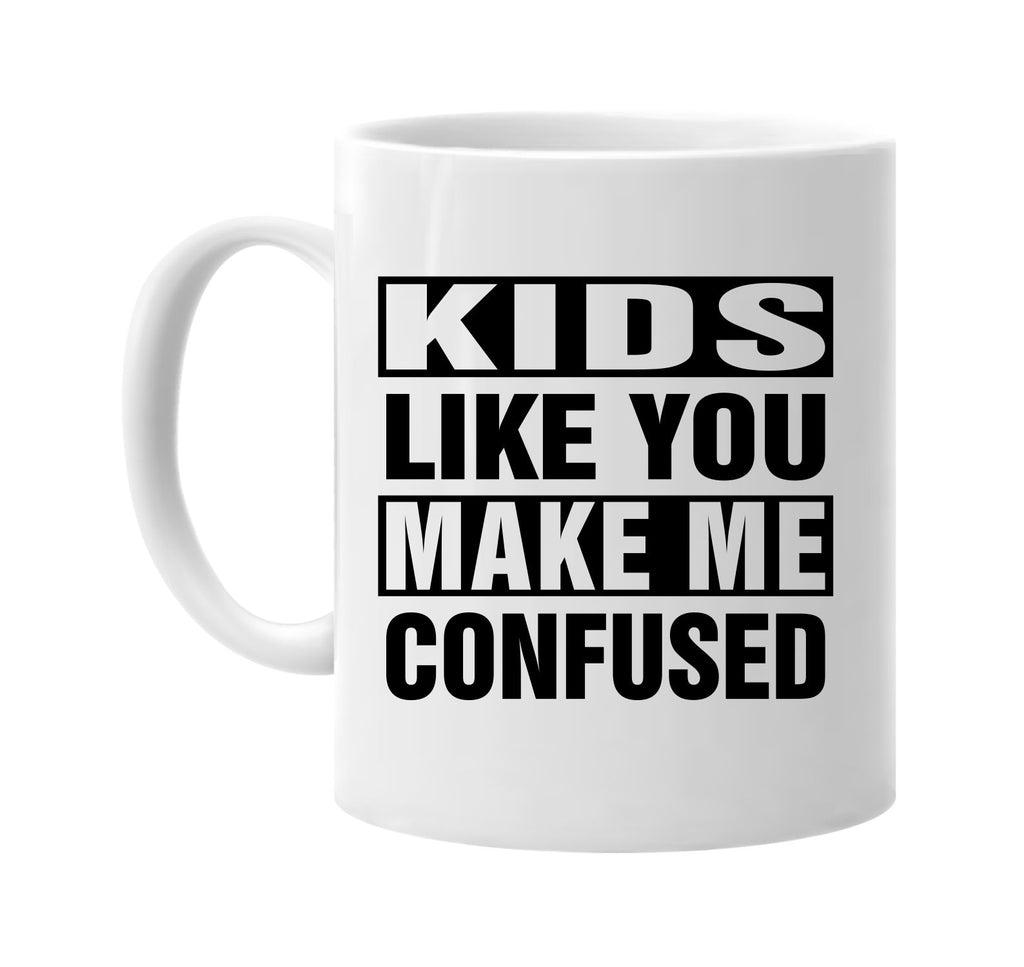 kids like you make me confused signature outlet novelty coffee cup mug graphic gift ideas gifts for the family mom dad