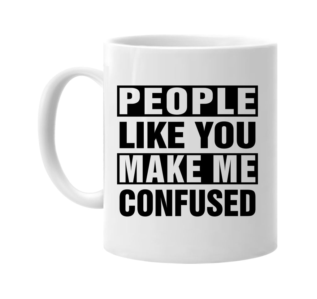 people like you make me confused signature outlet novelty coffee cup mug graphic gift ideas gifts for the family mom dad