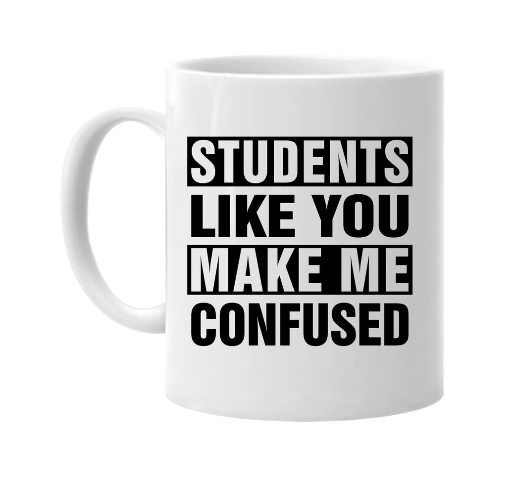 students like you make me confused signature outlet novelty coffee cup mug graphic gift ideas gifts for the family mom dad