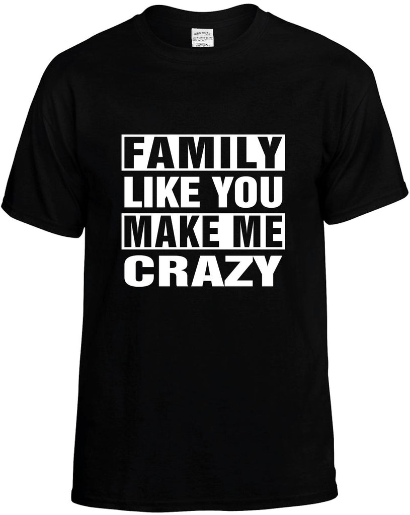 family like you make me crazy mens funny t-shirt black