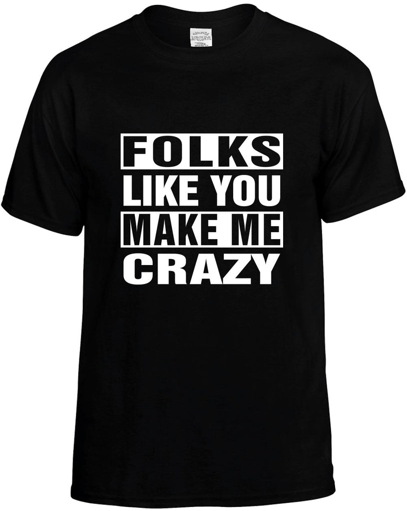 folks like you make me crazy mens funny t-shirt black