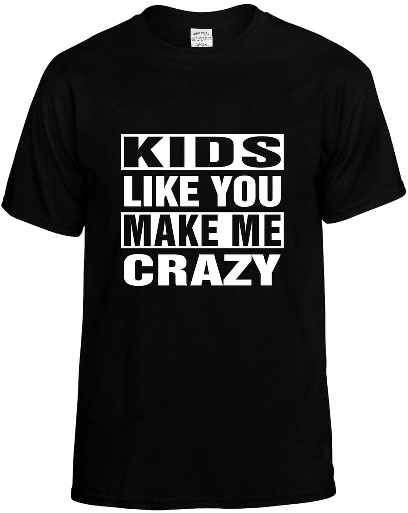 kids like you make me crazy mens funny t-shirt black