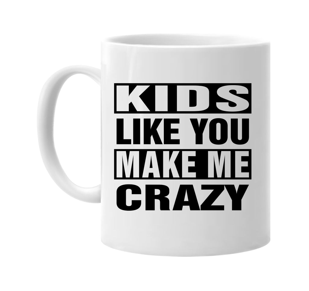 kids like you make me crazy signature outlet novelty coffee cup mug graphic gift ideas gifts for the family mom dad