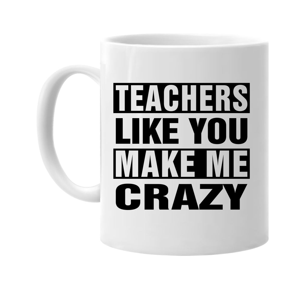 teachers like you make me crazy signature outlet novelty coffee cup mug graphic gift ideas gifts for the family mom dad