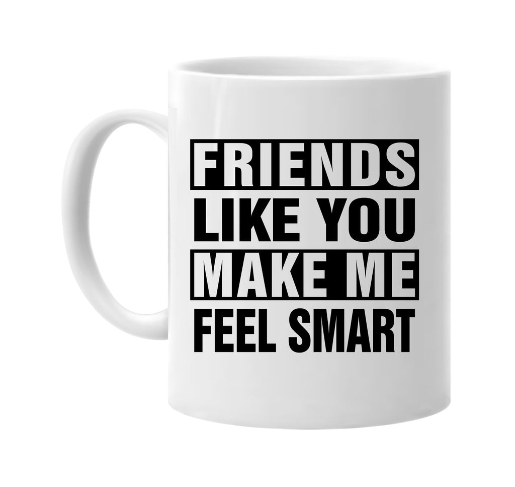 friends like you make me feel smart signature outlet novelty coffee cup mug graphic gift ideas gifts for the family mom dad