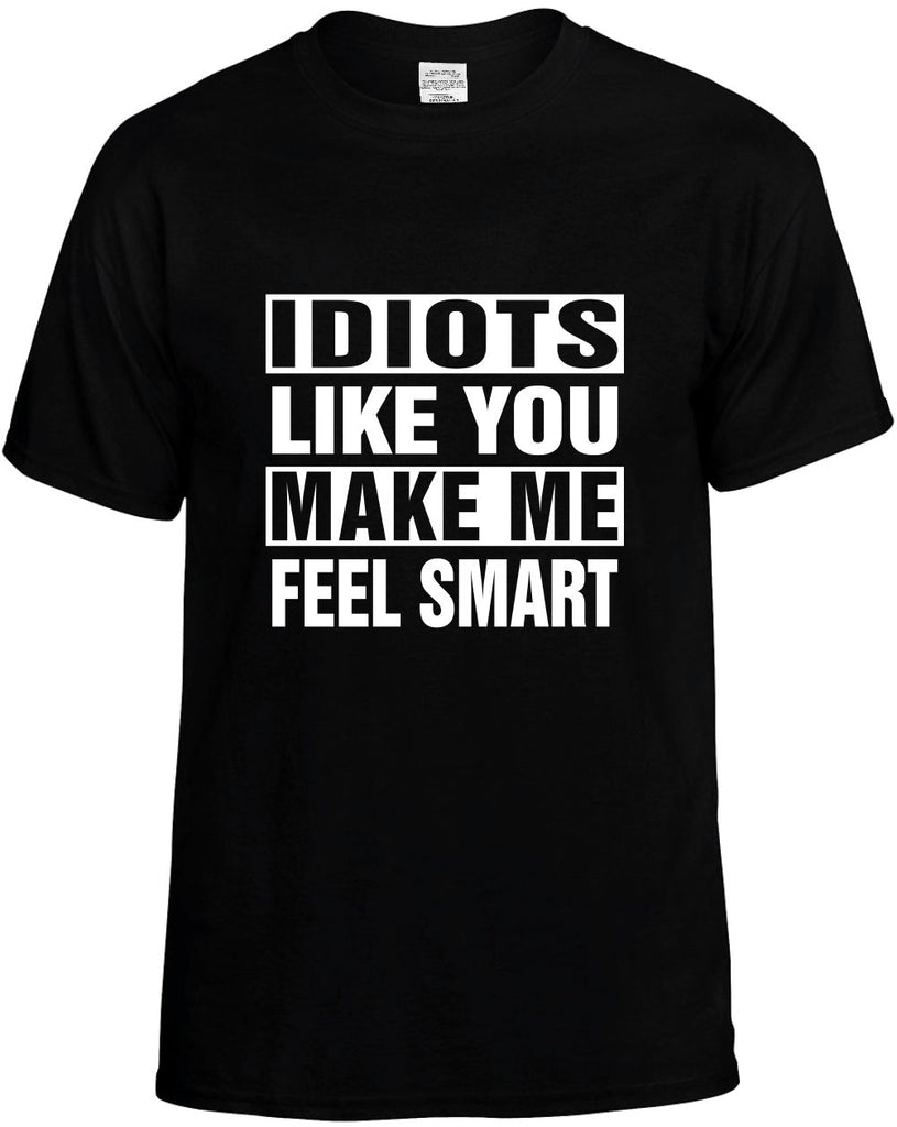 idiots like you make me feel smart mens funny t-shirt black