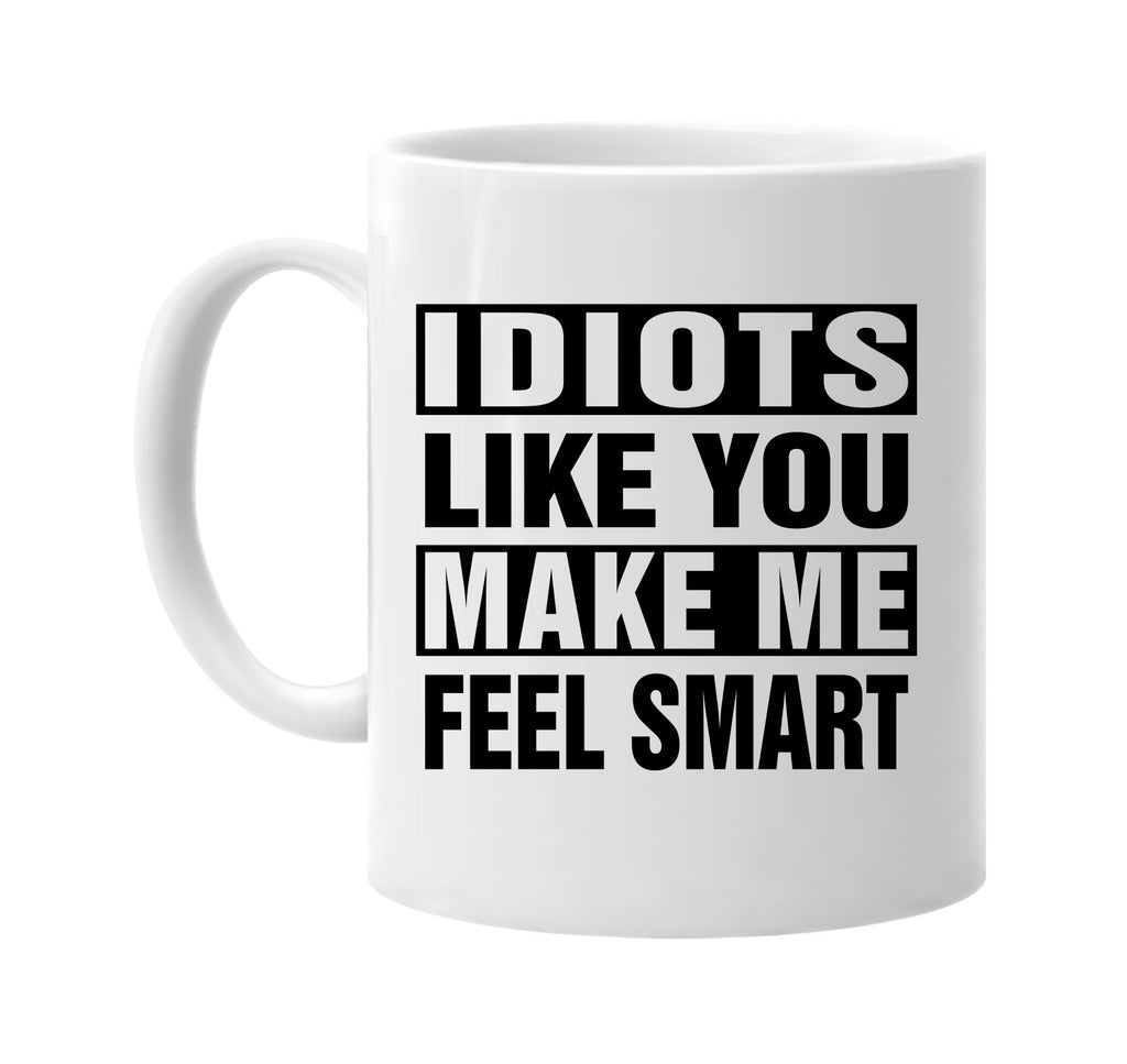 idiots like you make me feel smart signature outlet novelty coffee cup mug graphic gift ideas gifts for the family mom dad