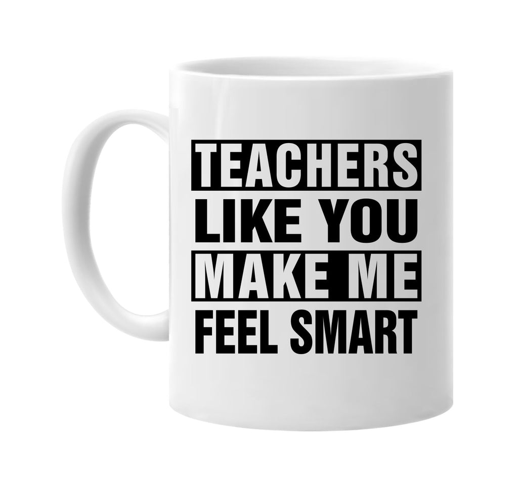 teachers like you make me feel smart signature outlet novelty coffee cup mug graphic gift ideas gifts for the family mom dad