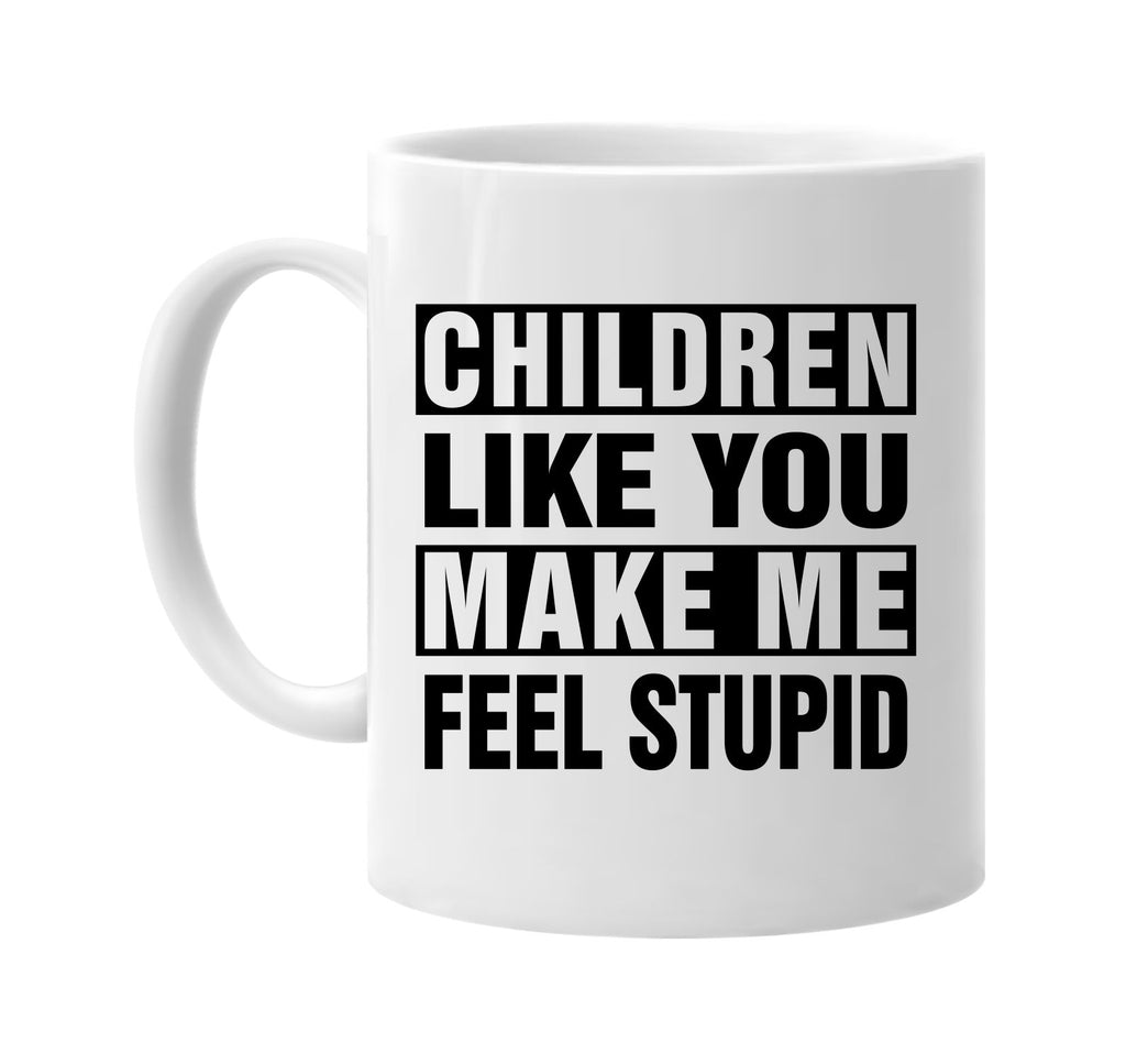 children like you make me feel stupid signature outlet novelty coffee cup mug graphic gift ideas gifts for the family mom dad