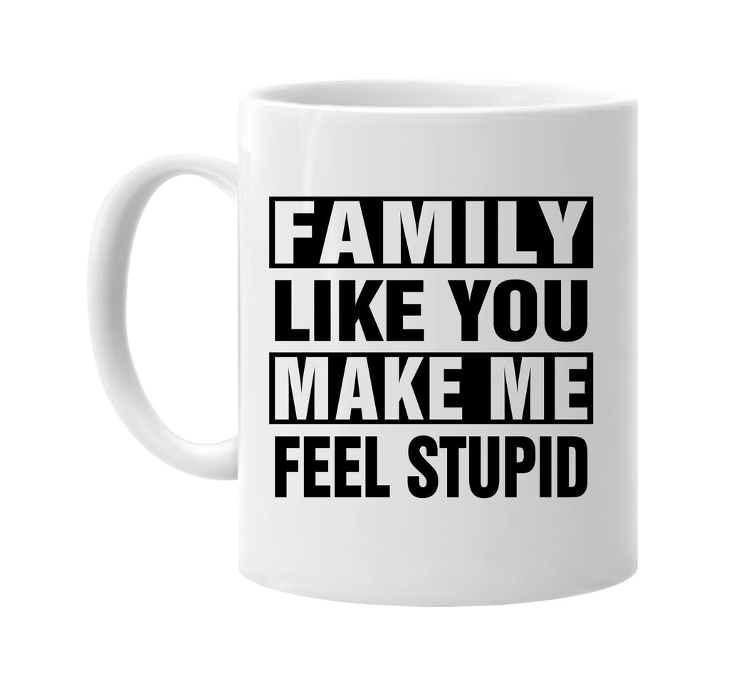 family like you make me feel stupid signature outlet novelty coffee cup mug graphic gift ideas gifts for the family mom dad