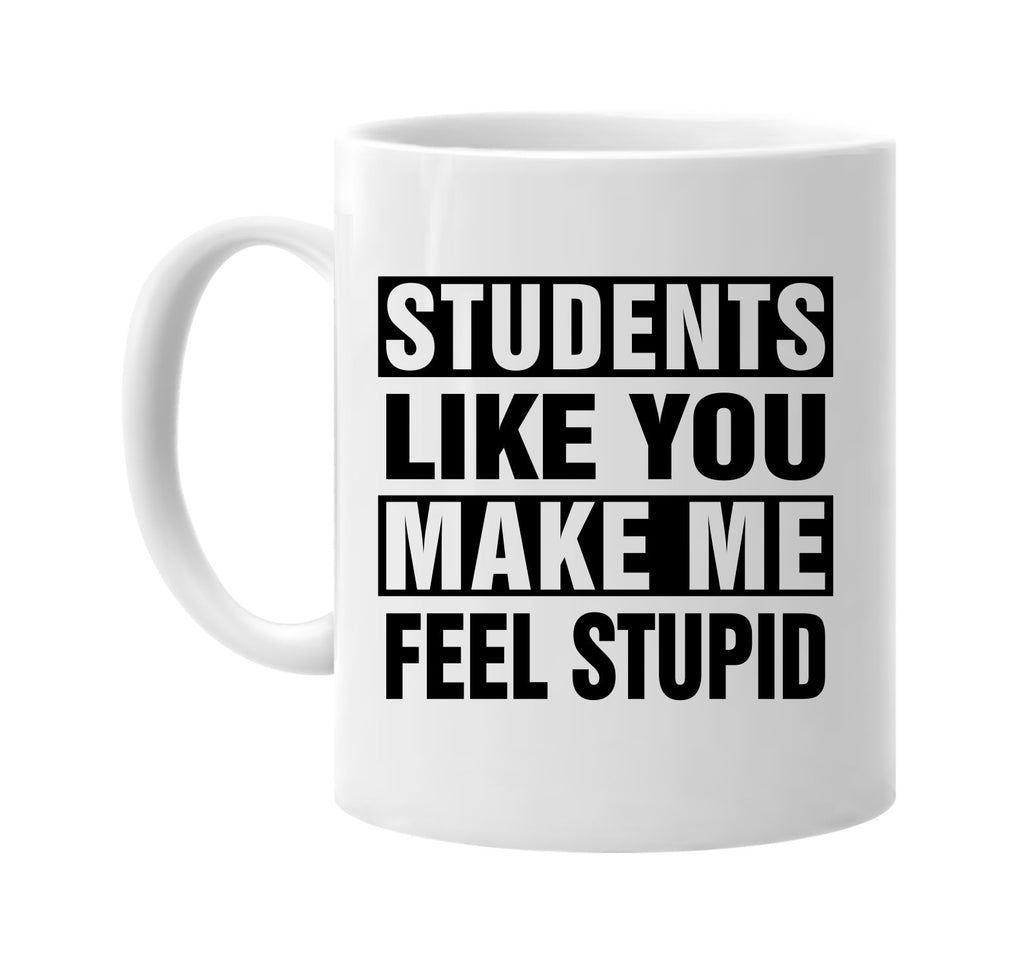 students like you make me feel stupid signature outlet novelty coffee cup mug graphic gift ideas gifts for the family mom dad