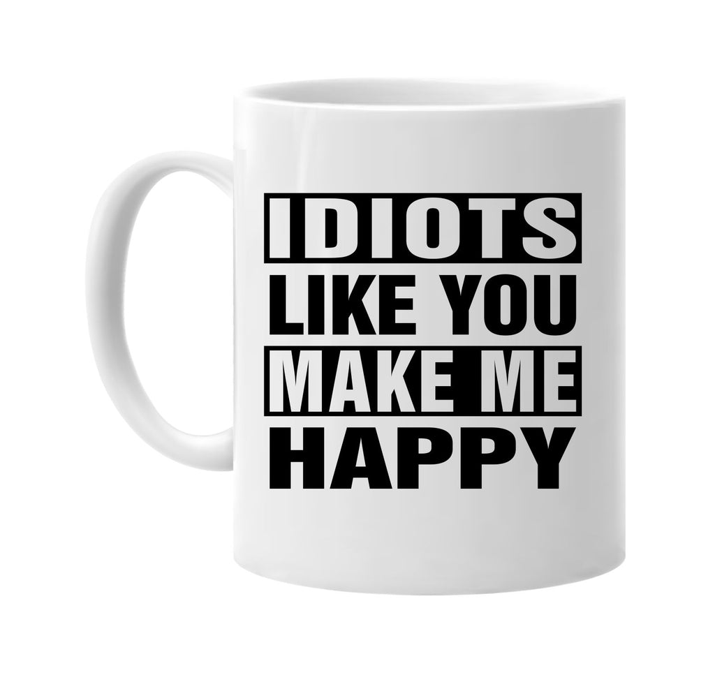 idiots like you make me happy signature outlet novelty coffee cup mug graphic gift ideas gifts for the family mom dad