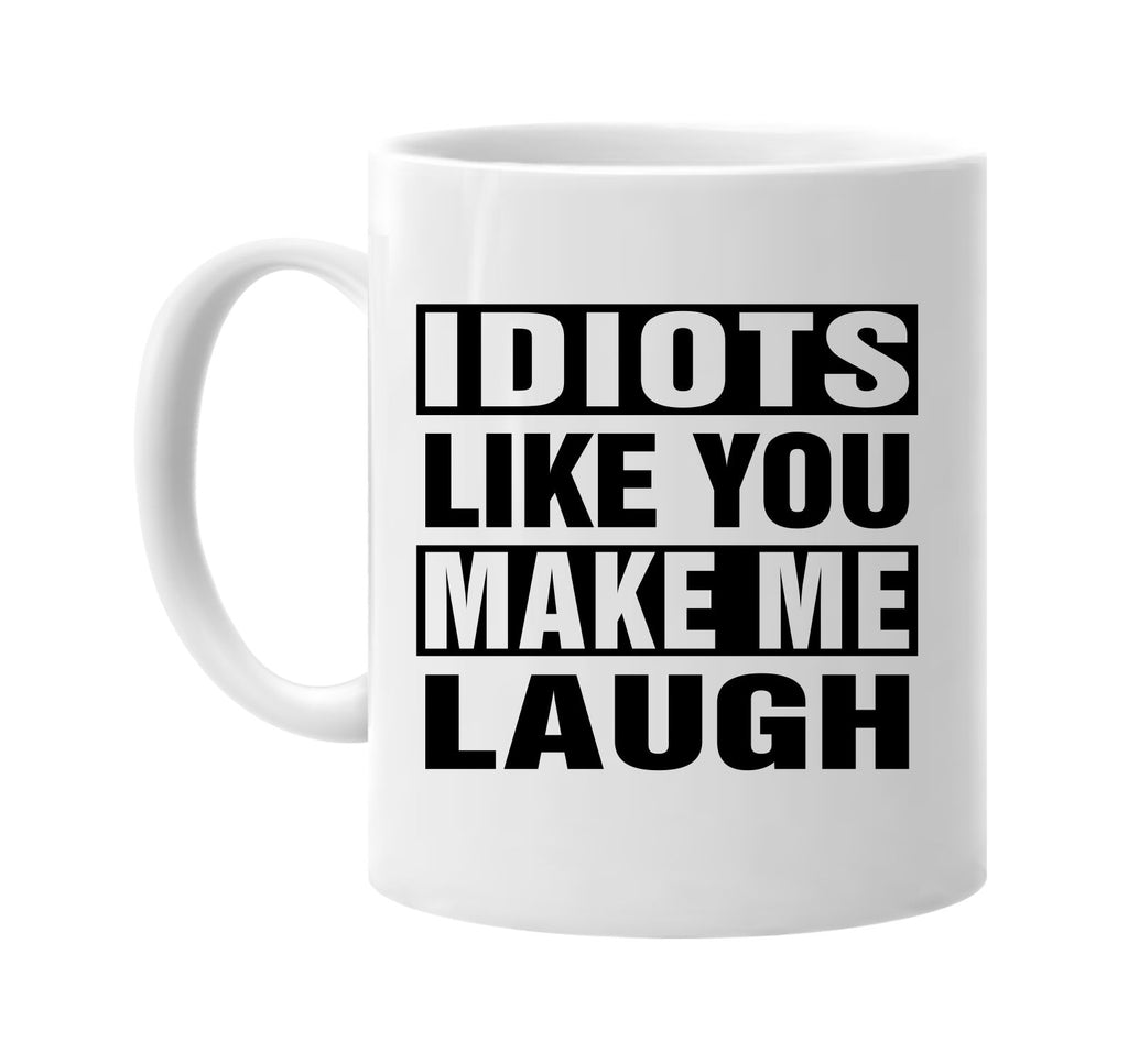 idiots like you make me laugh signature outlet novelty coffee cup mug graphic gift ideas gifts for the family mom dad