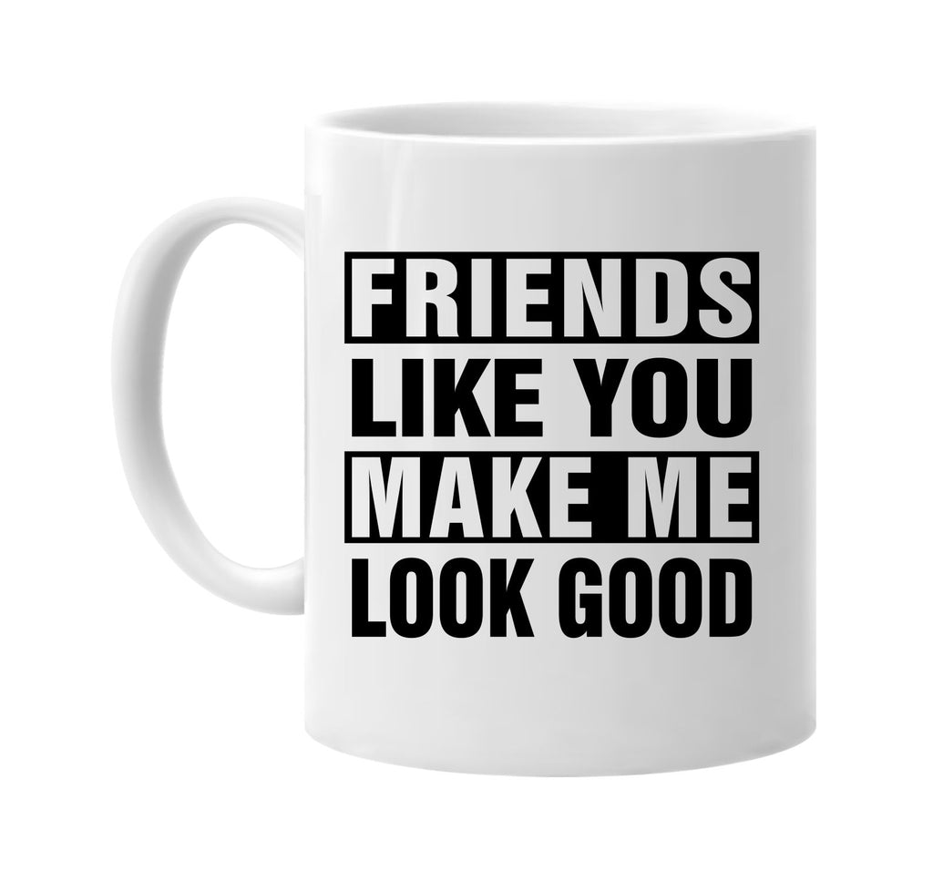 friends like you make me look good signature outlet novelty coffee cup mug graphic gift ideas gifts for the family mom dad