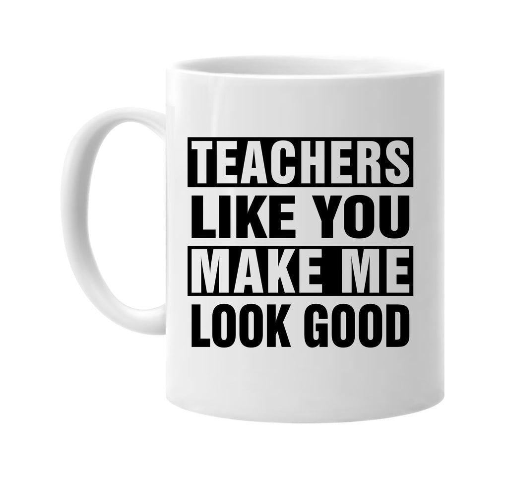 teachers like you make me look good signature outlet novelty coffee cup mug graphic gift ideas gifts for the family mom dad