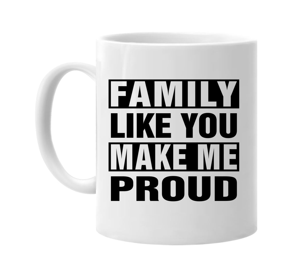 family like you make me proud signature outlet novelty coffee cup mug graphic gift ideas gifts for the family mom dad