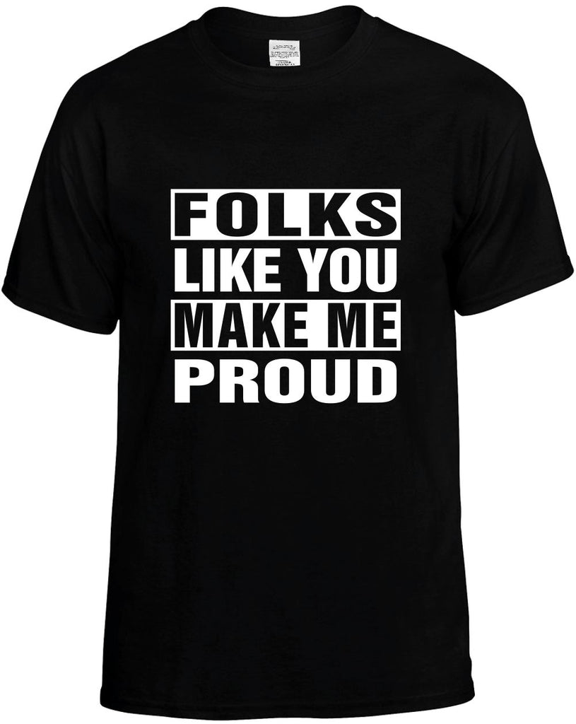 folks like you make me proud mens funny t-shirt black