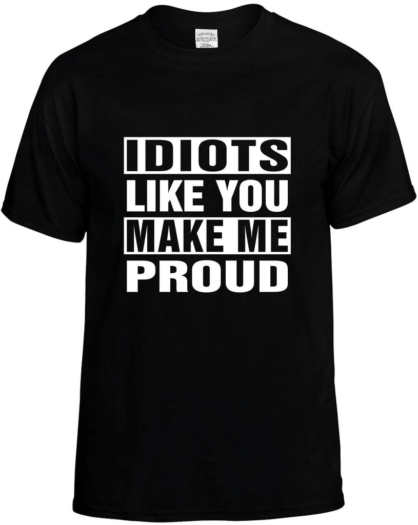 idiots like you make me proud mens funny t-shirt black